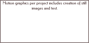 Motion graphics per project includes creation of still images and text.